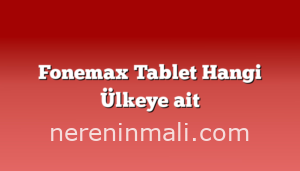 Fonemax Tablet Hangi Ülkeye ait