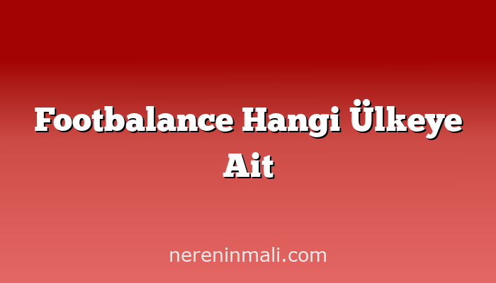 Footbalance Hangi Ülkeye Ait