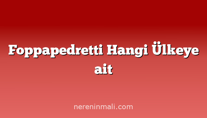 Foppapedretti Hangi Ülkeye ait