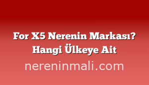 For X5 Nerenin Markası? Hangi Ülkeye Ait