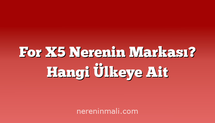 For X5 Nerenin Markası? Hangi Ülkeye Ait