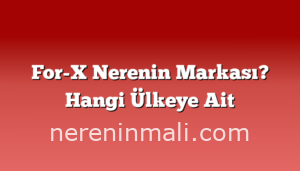 For-X Nerenin Markası? Hangi Ülkeye Ait