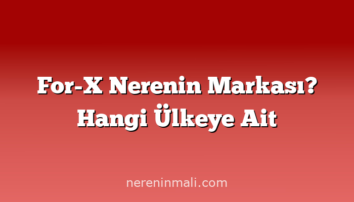 For-X Nerenin Markası? Hangi Ülkeye Ait