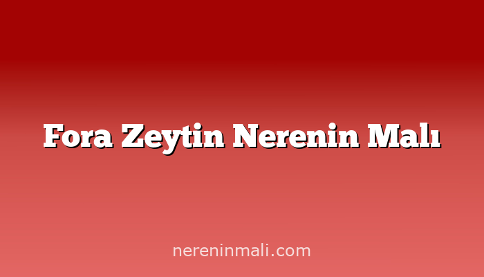 Fora Zeytin Nerenin Malı