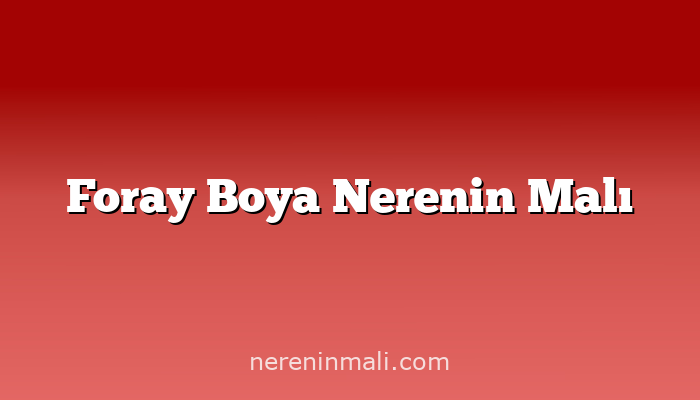 Foray Boya Nerenin Malı