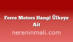 Force Motors Hangi Ülkeye Ait