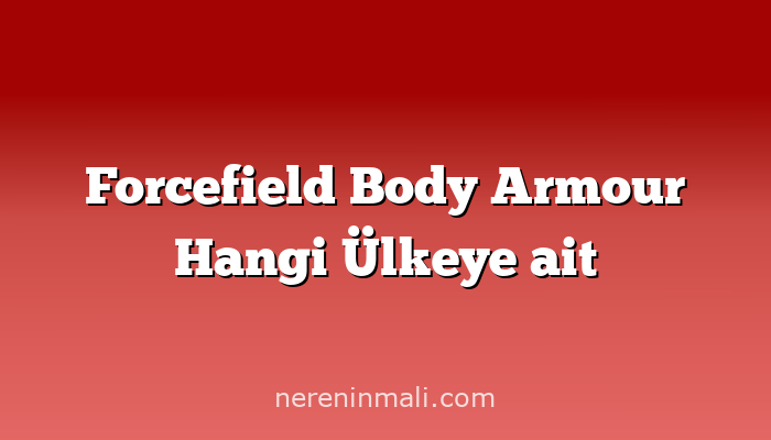 Forcefield Body Armour Hangi Ülkeye ait
