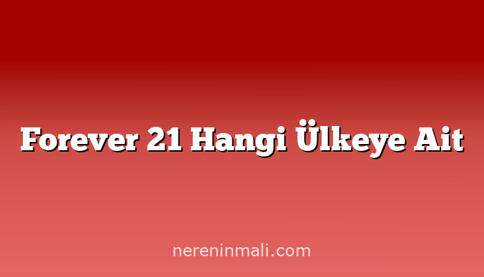 Forever 21 Hangi Ülkeye Ait