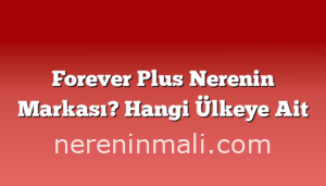 Forever Plus Nerenin Markası? Hangi Ülkeye Ait