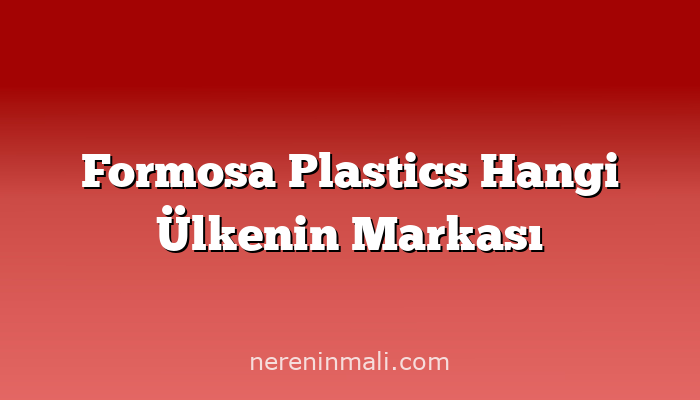 Formosa Plastics Hangi Ülkenin Markası