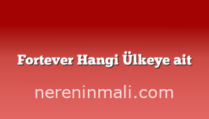 Fortever Hangi Ülkeye ait