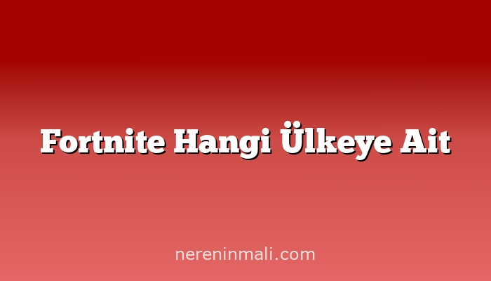 Fortnite Hangi Ülkeye Ait