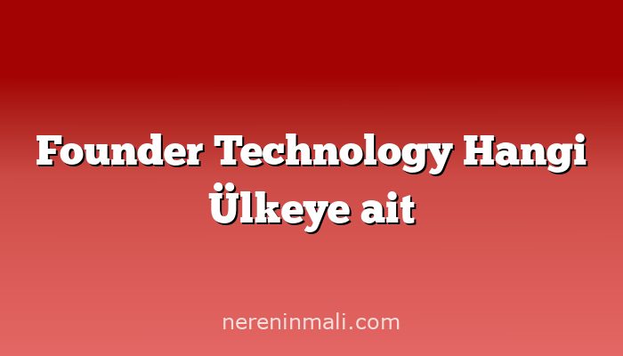 Founder Technology Hangi Ülkeye ait