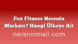 Fox Fitness Nerenin Markası? Hangi Ülkeye Ait