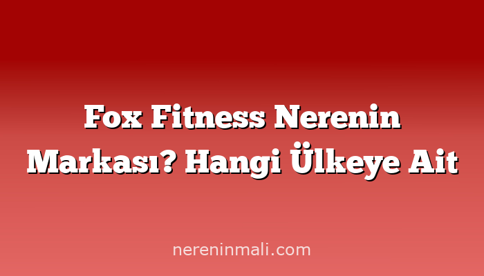 Fox Fitness Nerenin Markası? Hangi Ülkeye Ait