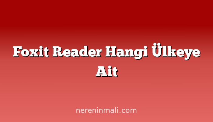 Foxit Reader Hangi Ülkeye Ait