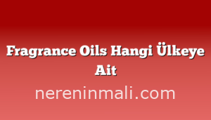 Fragrance Oils Hangi Ülkeye Ait