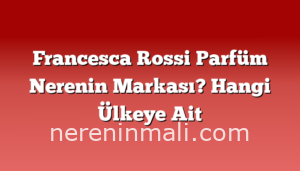 Francesca Rossi Parfüm Nerenin Markası? Hangi Ülkeye Ait