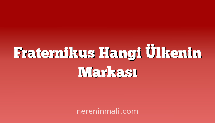 Fraternikus Hangi Ülkenin Markası