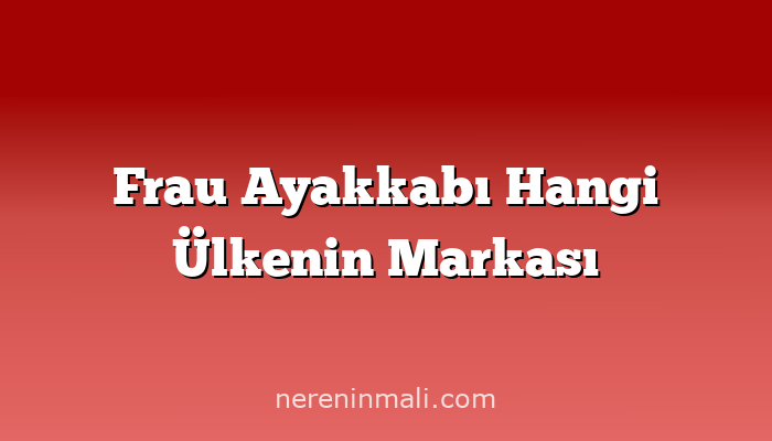 Frau Ayakkabı Hangi Ülkenin Markası