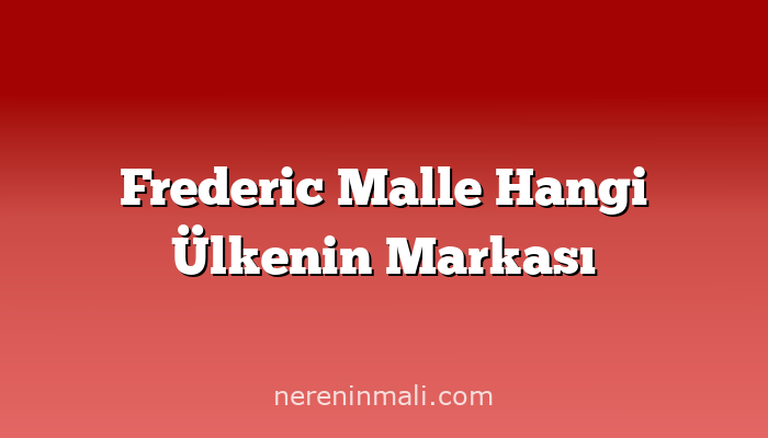 Frederic Malle Hangi Ülkenin Markası