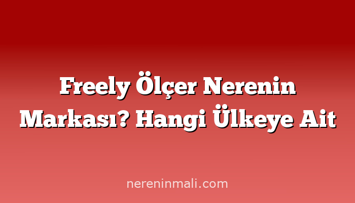 Freely Ölçer Nerenin Markası? Hangi Ülkeye Ait