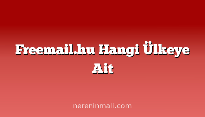 Freemail.hu Hangi Ülkeye Ait