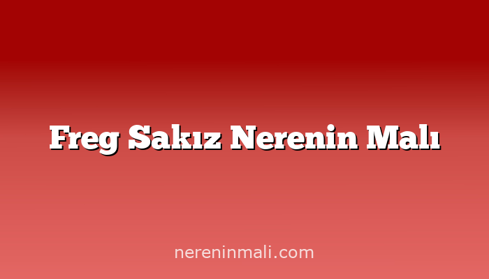 Freg Sakız Nerenin Malı