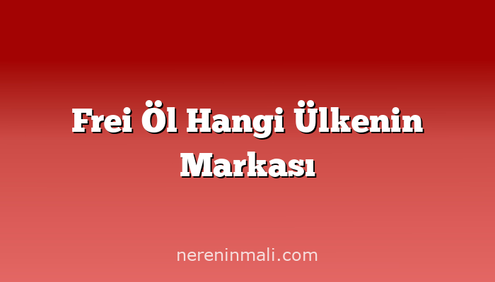 Frei Öl Hangi Ülkenin Markası