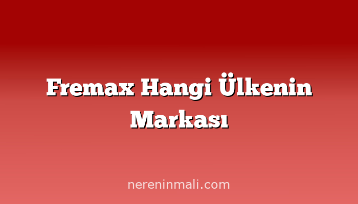 Fremax Hangi Ülkenin Markası