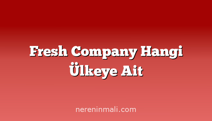 Fresh Company Hangi Ülkeye Ait