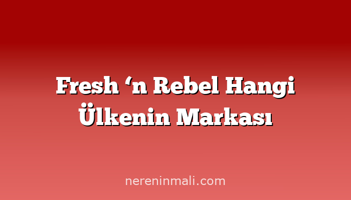 Fresh ‘n Rebel Hangi Ülkenin Markası