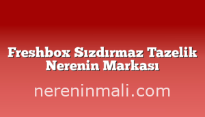 Freshbox Sızdırmaz Tazelik Nerenin Markası