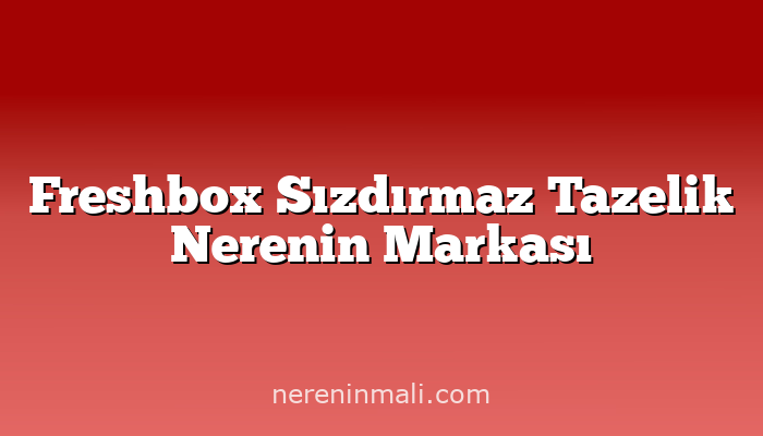 Freshbox Sızdırmaz Tazelik Nerenin Markası