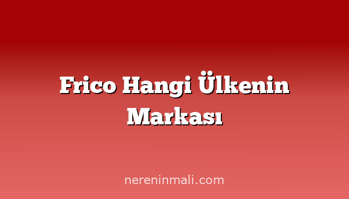 Frico Hangi Ülkenin Markası