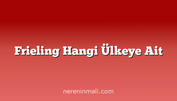 Frieling Hangi Ülkeye Ait