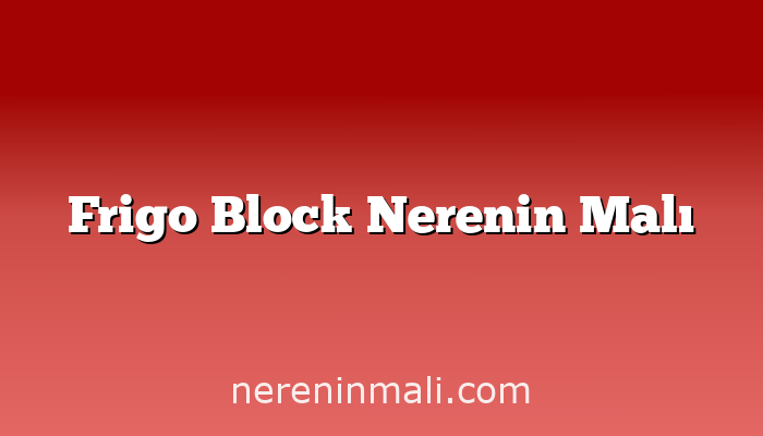 Frigo Block Nerenin Malı