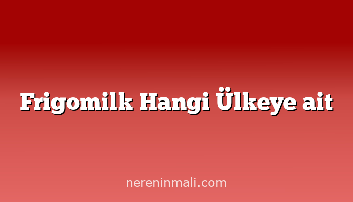 Frigomilk Hangi Ülkeye ait