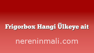 Frigorbox Hangi Ülkeye ait