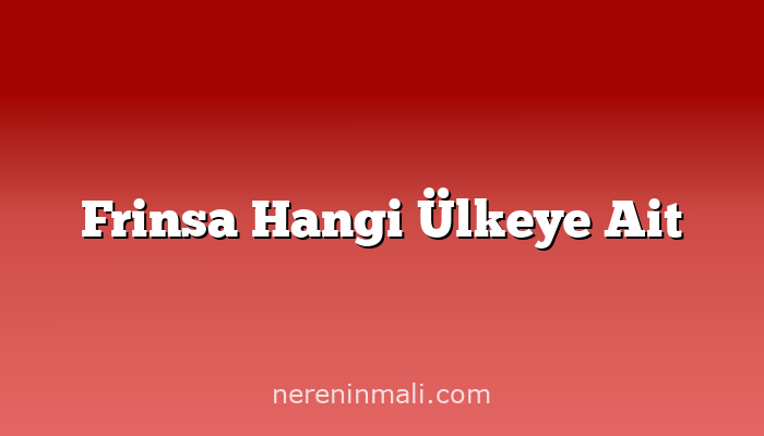 Frinsa Hangi Ülkeye Ait