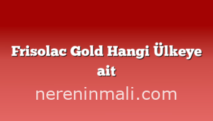 Frisolac Gold Hangi Ülkeye ait