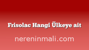 Frisolac Hangi Ülkeye ait