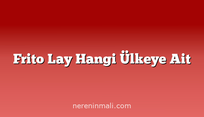 Frito Lay Hangi Ülkeye Ait