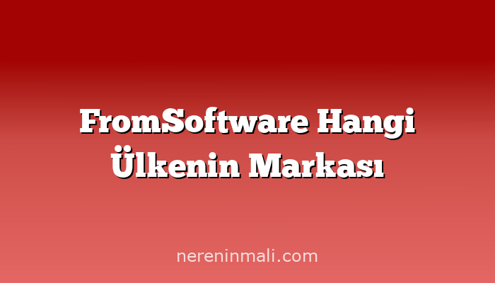 FromSoftware Hangi Ülkenin Markası