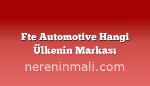 Fte Automotive Hangi Ülkenin Markası