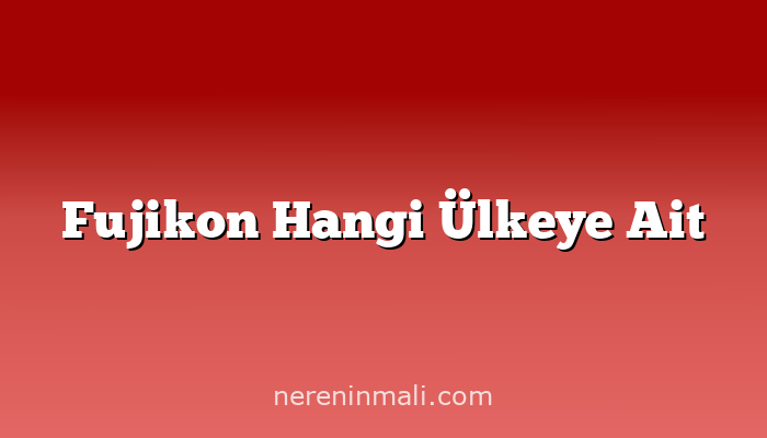 Fujikon Hangi Ülkeye Ait