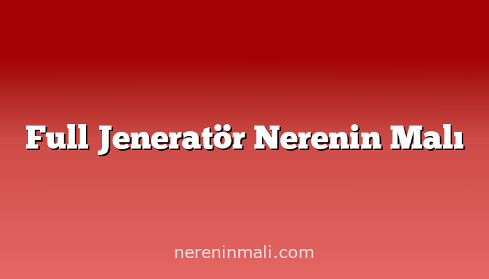 Full Jeneratör Nerenin Malı