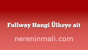 Fullway Hangi Ülkeye ait