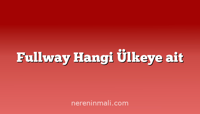 Fullway Hangi Ülkeye ait