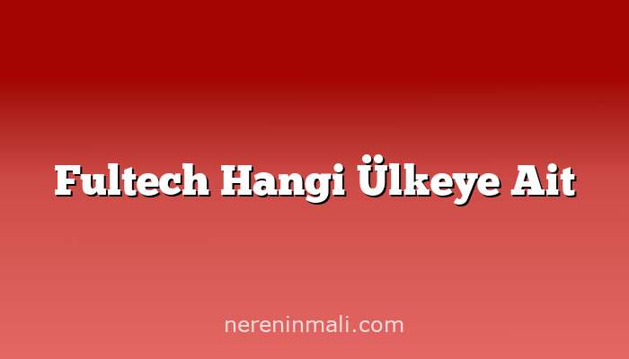 Fultech Hangi Ülkeye Ait